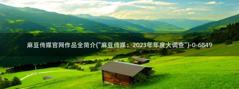 麻豆传媒传播官网：麻豆传媒官网作品全简介(\