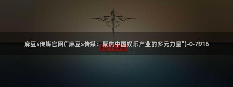 麻豆a原创传媒官网：麻豆s传媒官网(\