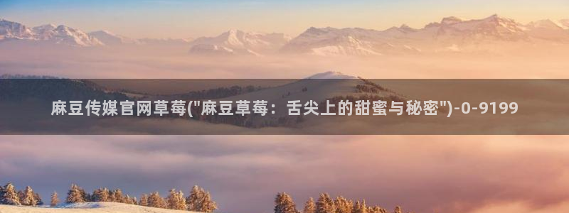 麻豆床传媒官网在线观看：麻豆传媒官网草莓(\