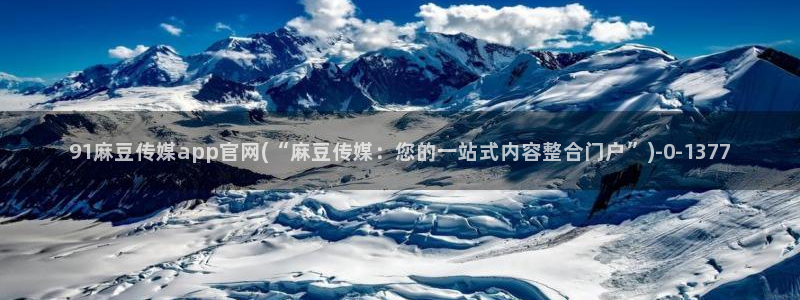 麻豆传媒官网怎么进：91麻豆传媒app官网(“麻豆传媒：您的一站式内容整合门户”)