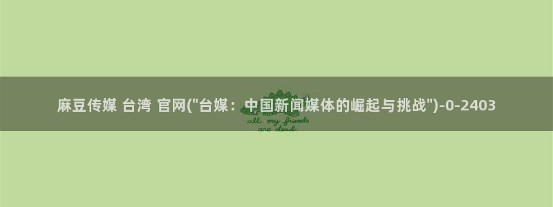 麻豆经济传媒台湾官网：麻豆传媒 台湾 官网(\