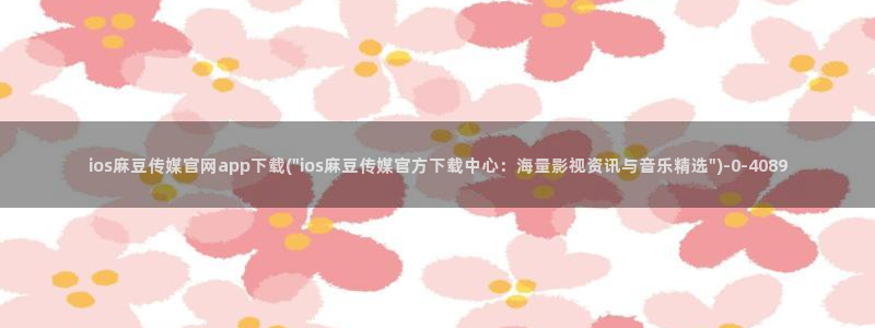 麻豆传媒官网论坛：ios麻豆传媒官网app下载(\