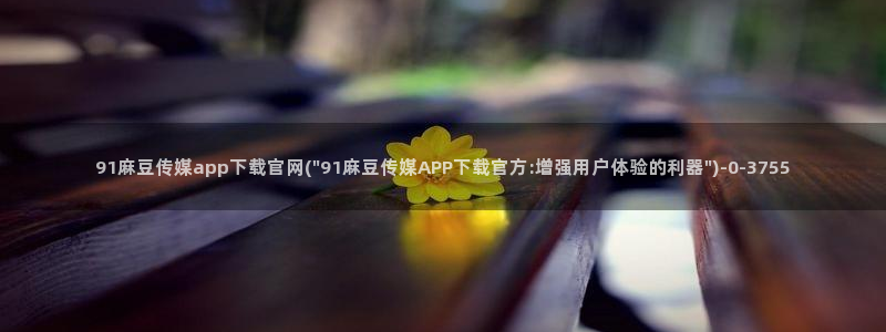 麻豆传媒出品官网：91麻豆传媒app下载官网(\