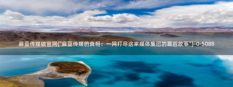 麻豆传媒官网幻：麻豆传媒破官网(\