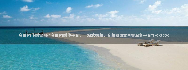 麻豆传媒手机官网：麻豆91传媒官网(\