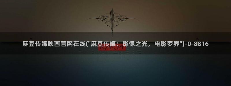 麻豆 传媒官网进入：麻豆传媒映画官网在线(\