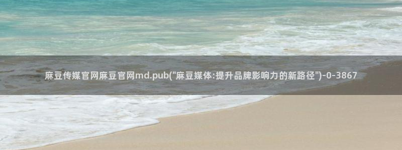麻豆视传媒官网进入：麻豆传媒官网麻豆官网md.pub(\