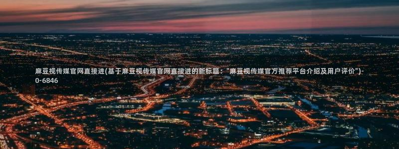 91麻豆传媒官网是