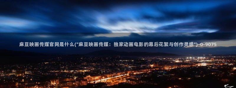 麻豆传媒下载官网ios：麻豆映画传媒官网是什么(\