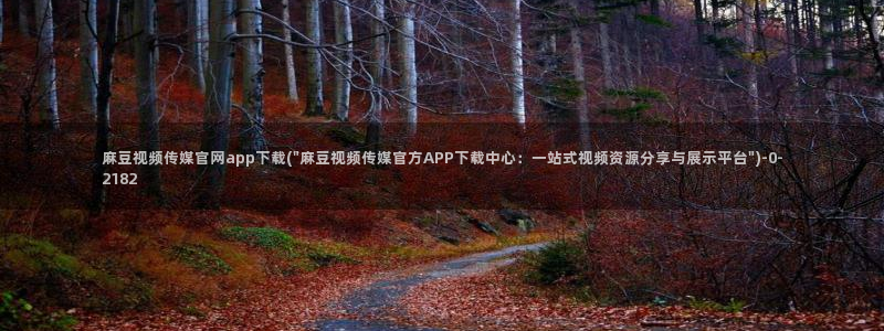 麻豆传媒直播官网小说：麻豆视频传媒官网app下载(\